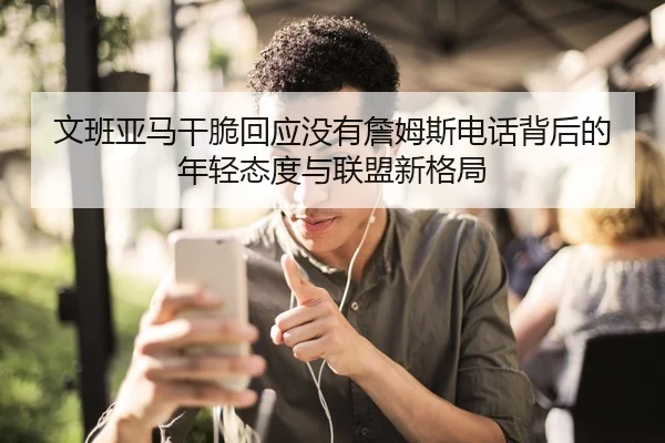 文班亚马干脆回应没有詹姆斯电话背后的年轻态度与联盟新格局