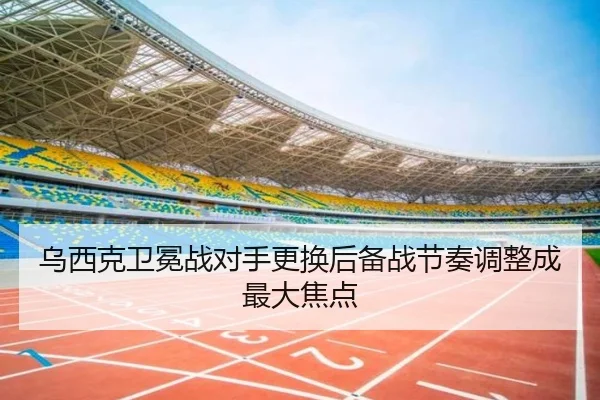 乌西克卫冕战对手更换后备战节奏调整成最大焦点